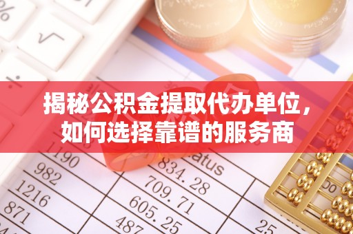 路北揭秘公积金提取代办单位，如何选择靠谱的服务商
