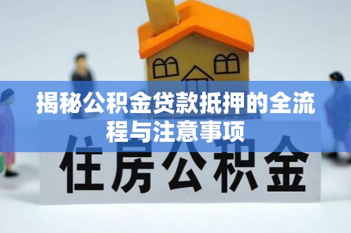 路北揭秘公积金贷款抵押的全流程与注意事项