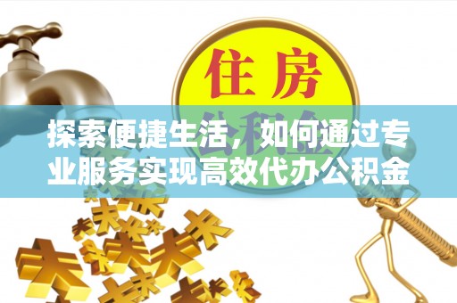 路北探索便捷生活，如何通过专业服务实现高效代办公积金提取