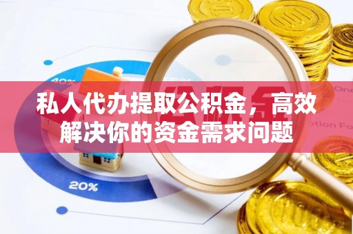 路北私人代办提取公积金，高效解决你的资金需求问题