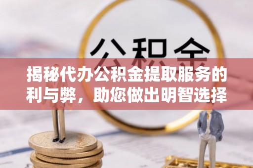 路北揭秘代办公积金提取服务的利与弊，助您做出明智选择