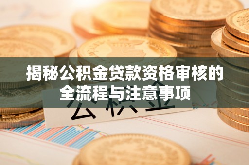 路北揭秘公积金贷款资格审核的全流程与注意事项