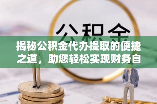 路北揭秘公积金代办提取的便捷之道，助您轻松实现财务自由