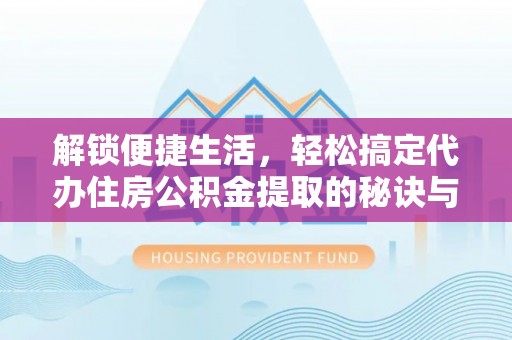 路北解锁便捷生活，轻松搞定代办住房公积金提取的秘诀与技巧
