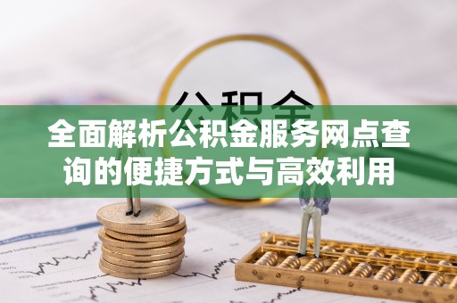 路北全面解析公积金服务网点查询的便捷方式与高效利用