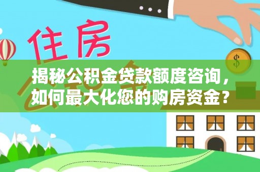 路北揭秘公积金贷款额度咨询，如何最大化您的购房资金？