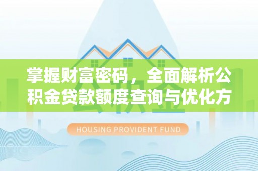 路北掌握财富密码，全面解析公积金贷款额度查询与优化方案