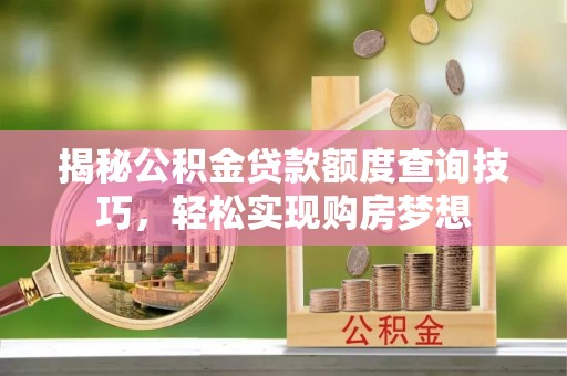 路北揭秘公积金贷款额度查询技巧，轻松实现购房梦想