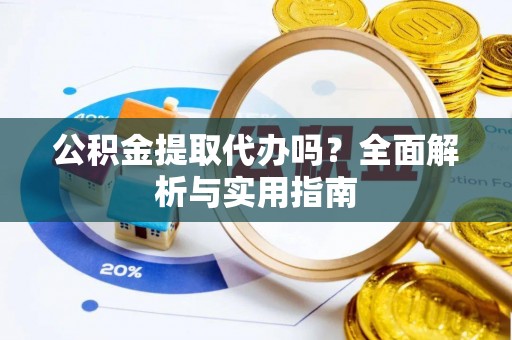 路北公积金提取代办吗？全面解析与实用指南