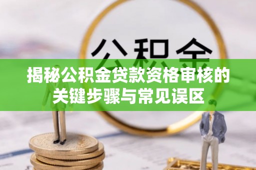 路北揭秘公积金贷款资格审核的关键步骤与常见误区