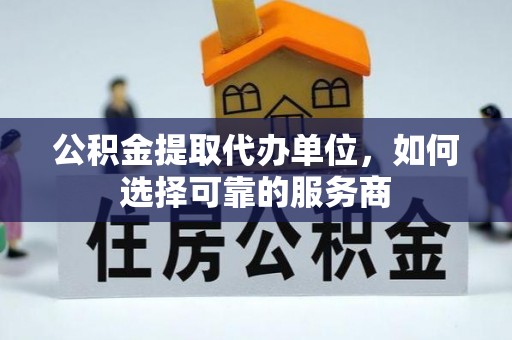路北公积金提取代办单位，如何选择可靠的服务商
