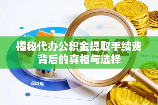 路北揭秘代办公积金提取手续费背后的真相与选择
