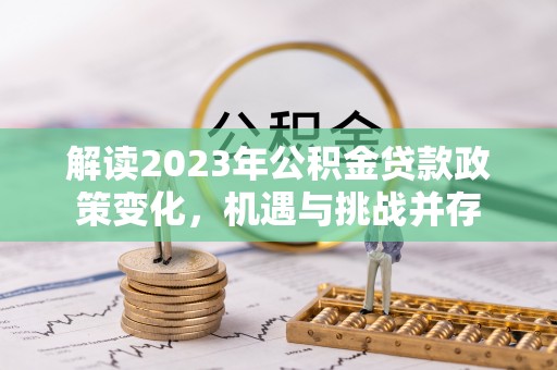 路北解读2023年公积金贷款政策变化，机遇与挑战并存