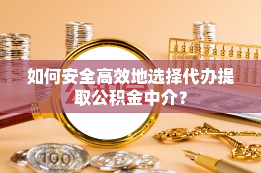 路北如何安全高效地选择代办提取公积金中介？