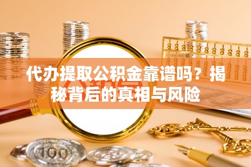 路北代办提取公积金靠谱吗？揭秘背后的真相与风险
