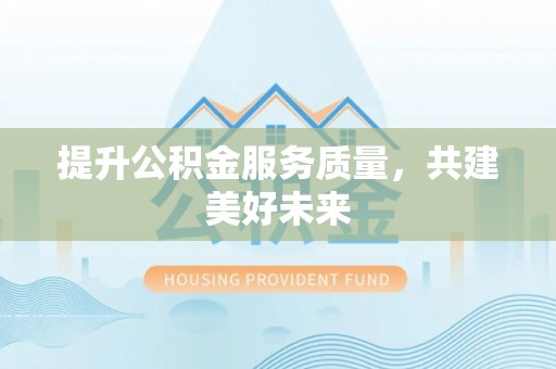 路北提升公积金服务质量，共建美好未来