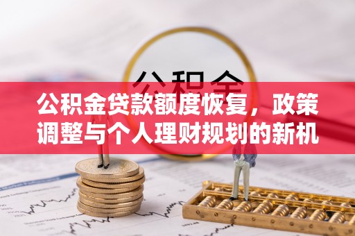 路北公积金贷款额度恢复，政策调整与个人理财规划的新机遇