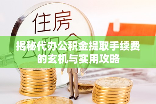 路北揭秘代办公积金提取手续费的玄机与实用攻略