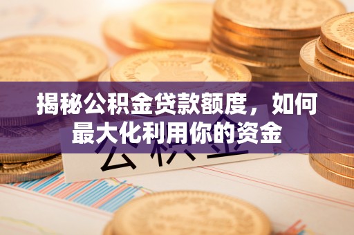 路北揭秘公积金贷款额度，如何最大化利用你的资金