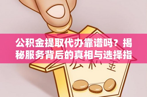 路北公积金提取代办靠谱吗？揭秘服务背后的真相与选择指南