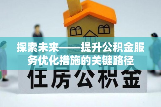 路北探索未来——提升公积金服务优化措施的关键路径