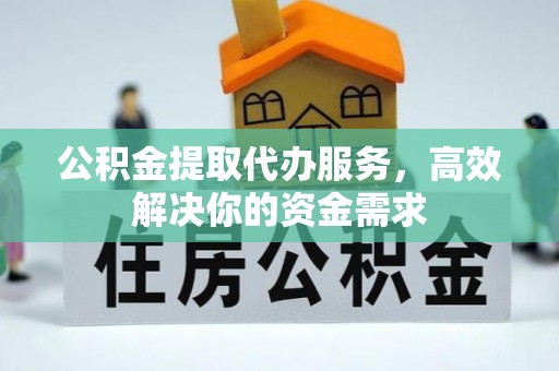 路北公积金提取代办服务，高效解决你的资金需求