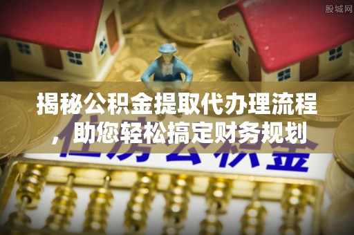 路北揭秘公积金提取代办理流程，助您轻松搞定财务规划