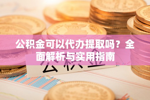 路北公积金可以代办提取吗？全面解析与实用指南