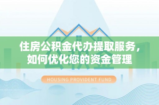 路北住房公积金代办提取服务，如何优化您的资金管理