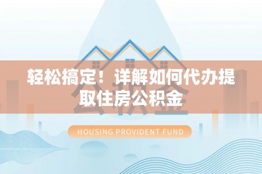 路北轻松搞定！详解如何代办提取住房公积金
