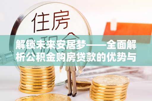 路北解锁未来安居梦——全面解析公积金购房贷款的优势与策略