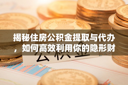 路北揭秘住房公积金提取与代办，如何高效利用你的隐形财富？