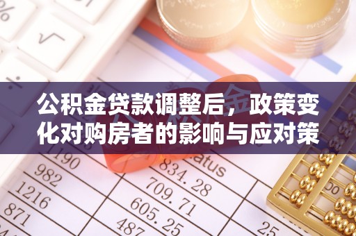 路北公积金贷款调整后，政策变化对购房者的影响与应对策略
