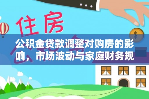 路北公积金贷款调整对购房的影响，市场波动与家庭财务规划