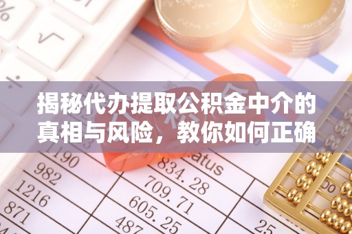 路北揭秘代办提取公积金中介的真相与风险，教你如何正确操作
