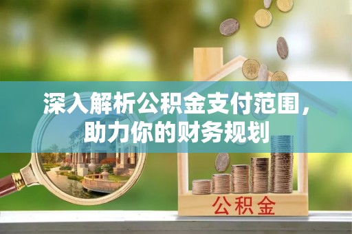 路北深入解析公积金支付范围，助力你的财务规划