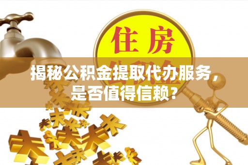 路北揭秘公积金提取代办服务，是否值得信赖？