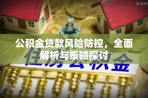 路北公积金贷款风险防控，全面解析与策略探讨
