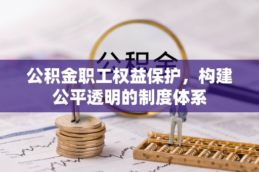 路北公积金职工权益保护，构建公平透明的制度体系