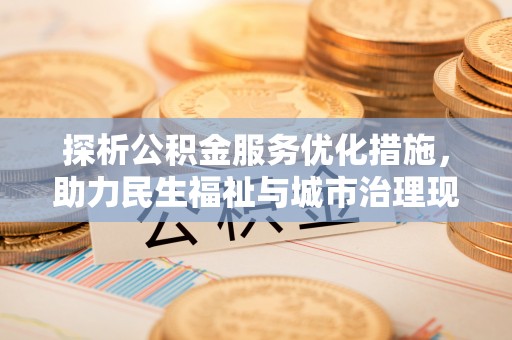 路北探析公积金服务优化措施，助力民生福祉与城市治理现代化