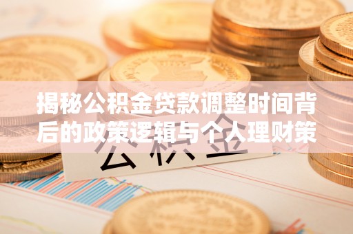 路北揭秘公积金贷款调整时间背后的政策逻辑与个人理财策略