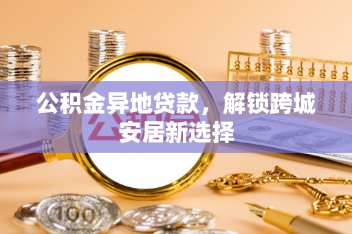 路北公积金异地贷款，解锁跨城安居新选择