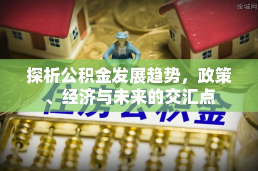 路北探析公积金发展趋势，政策、经济与未来的交汇点