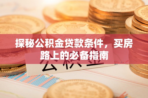路北探秘公积金贷款条件，买房路上的必备指南