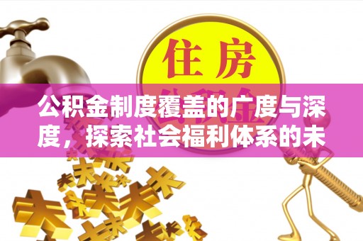 路北公积金制度覆盖的广度与深度，探索社会福利体系的未来方向