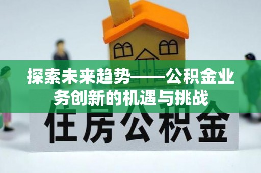 路北探索未来趋势——公积金业务创新的机遇与挑战