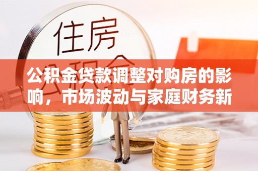 路北公积金贷款调整对购房的影响，市场波动与家庭财务新趋势