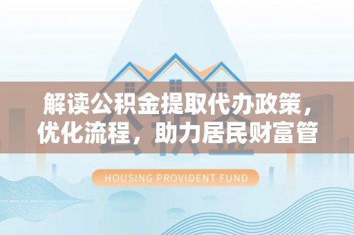路北解读公积金提取代办政策，优化流程，助力居民财富管理