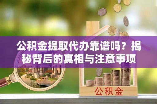 路北公积金提取代办靠谱吗？揭秘背后的真相与注意事项