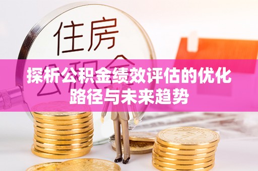 路北探析公积金绩效评估的优化路径与未来趋势